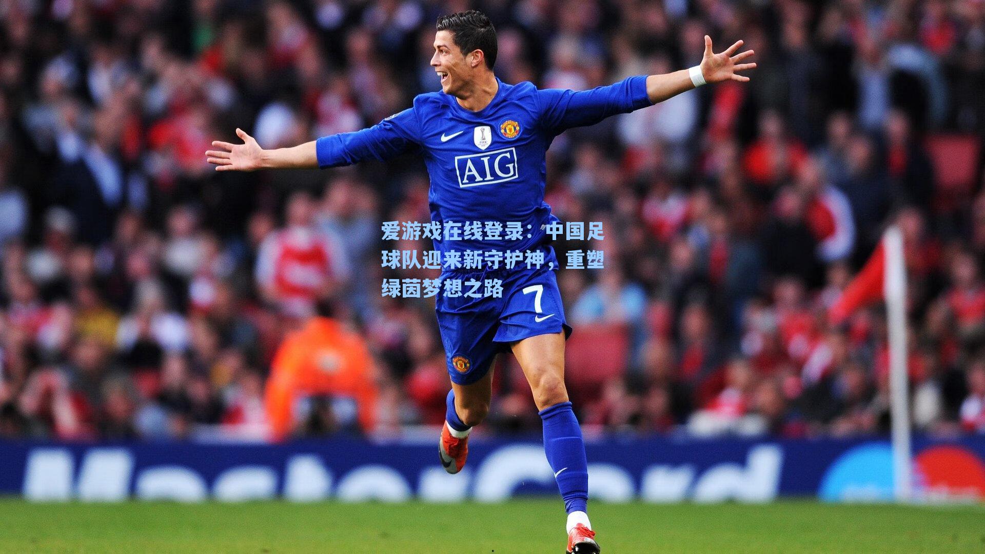 爱游戏在线登录：中国足球队迎来新守护神，重塑绿茵梦想之路