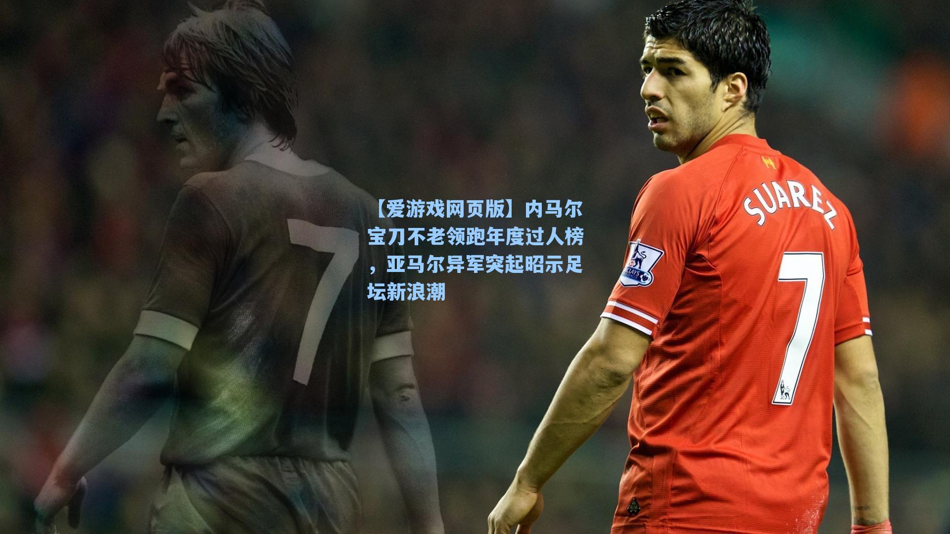 内马尔宝刀不老领跑年度过人榜，亚马尔异军突起昭示足坛新浪潮