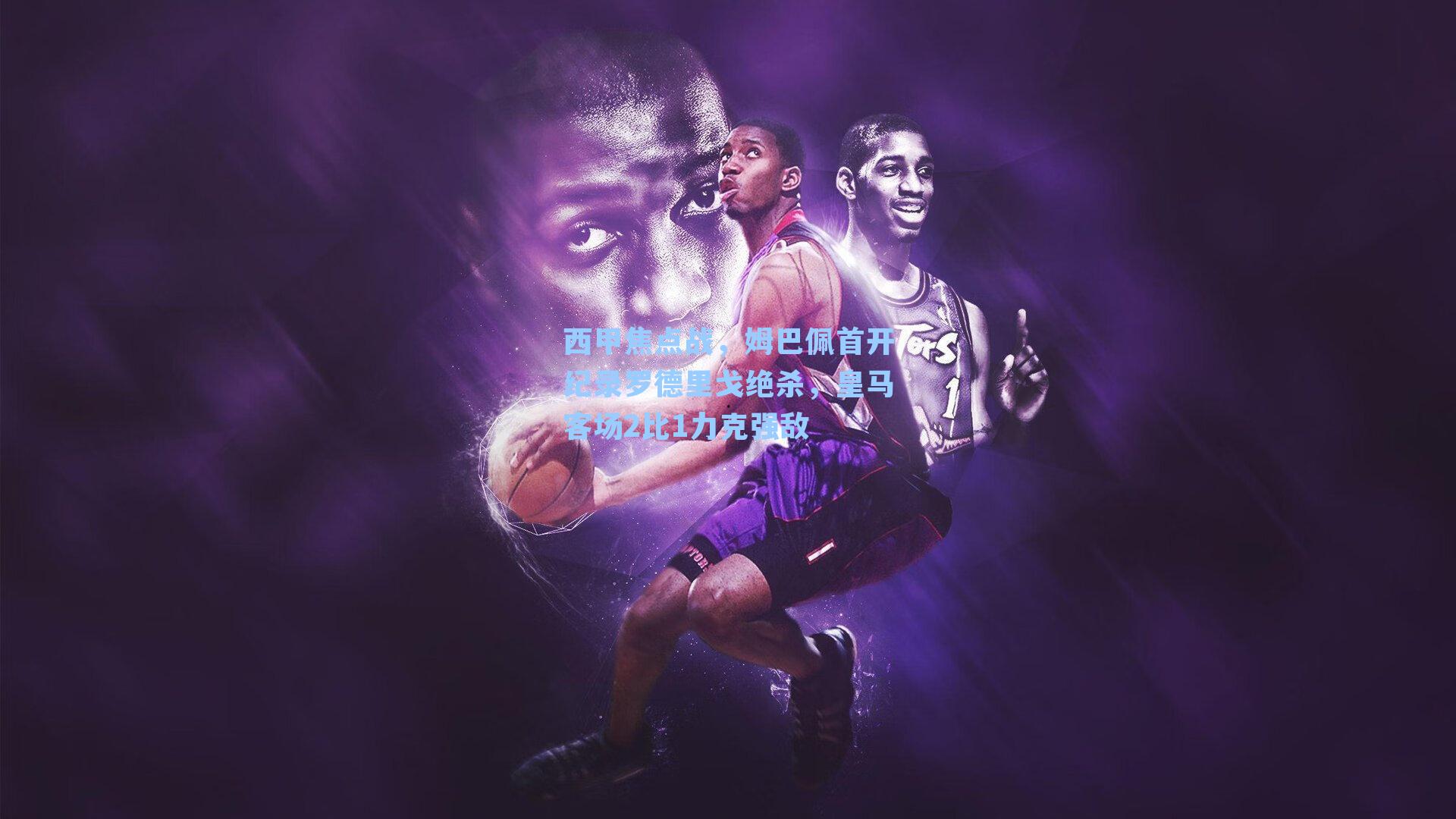 西甲焦点战，姆巴佩首开纪录罗德里戈绝杀，皇马客场2比1力克强敌