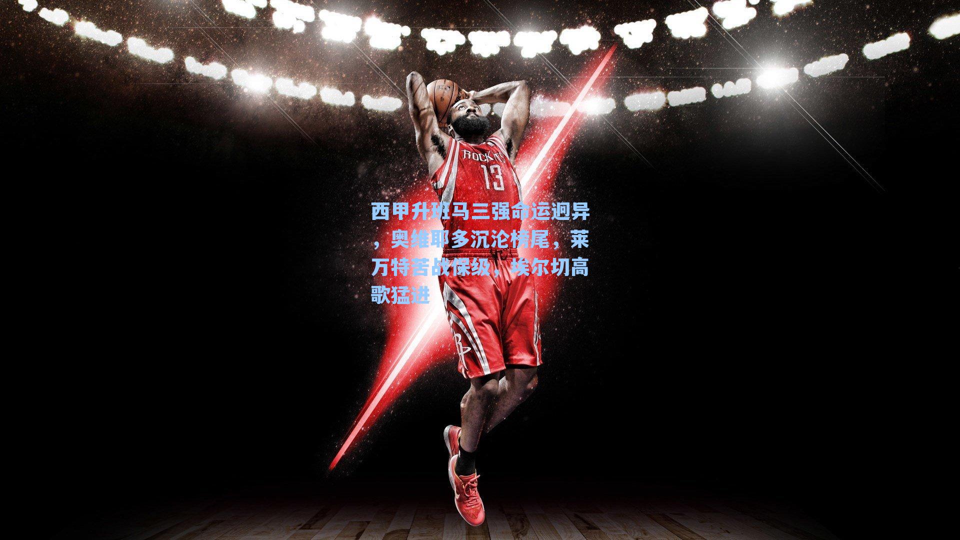 西甲升班马三强命运迥异,奥维耶多沉沦榜尾,莱万特苦战保级,埃尔切高歌猛进