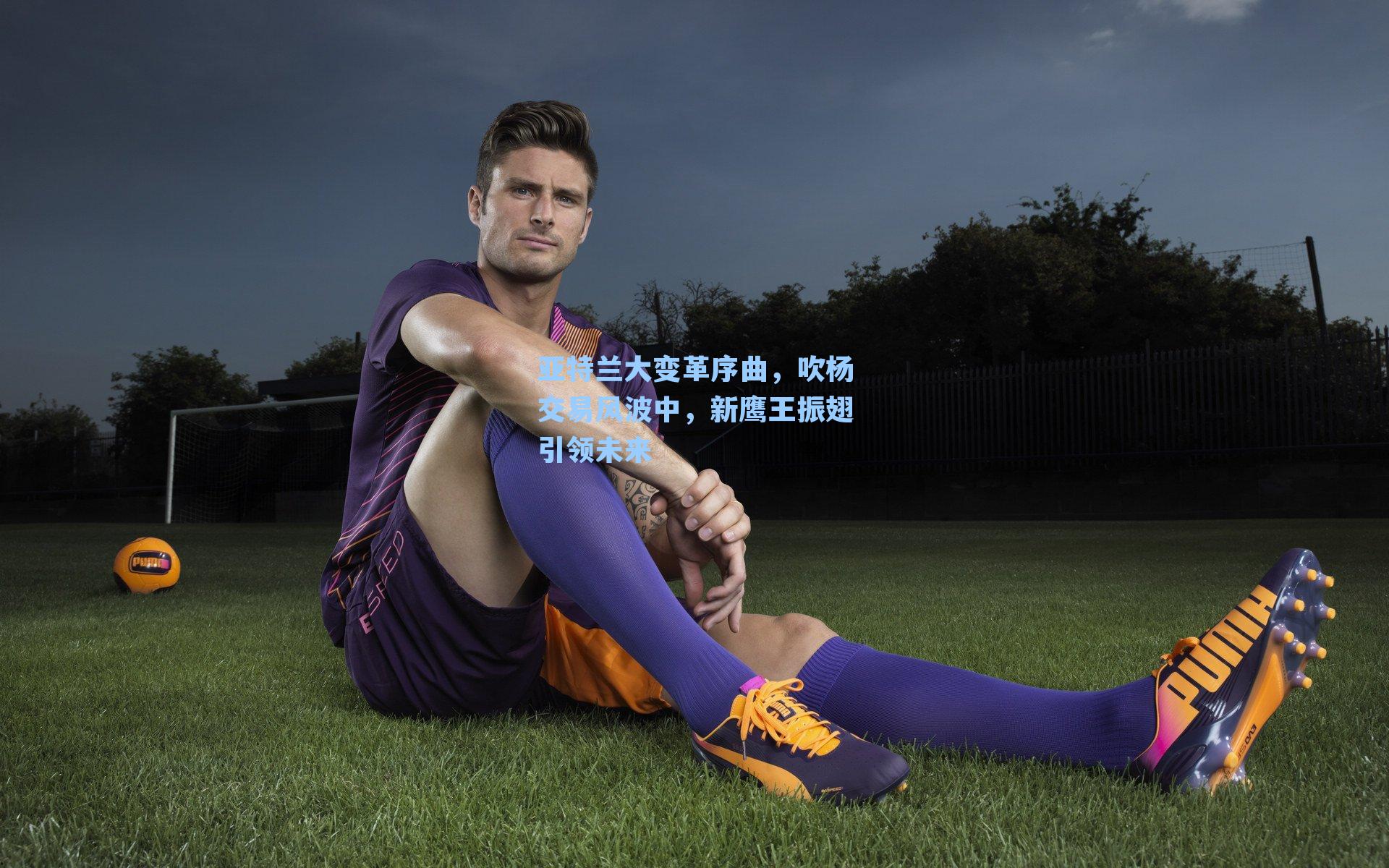 亚特兰大变革序曲,吹杨交易风波中,新鹰王振翅引领未来