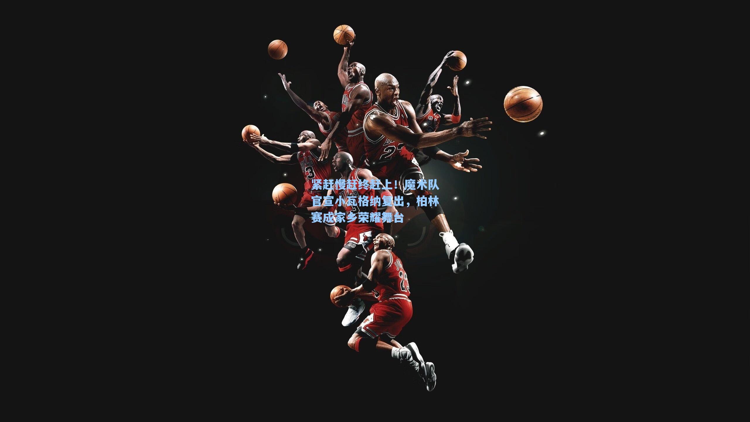 紧赶慢赶终赶上！魔术队官宣小瓦格纳复出，柏林赛成家乡荣耀舞台