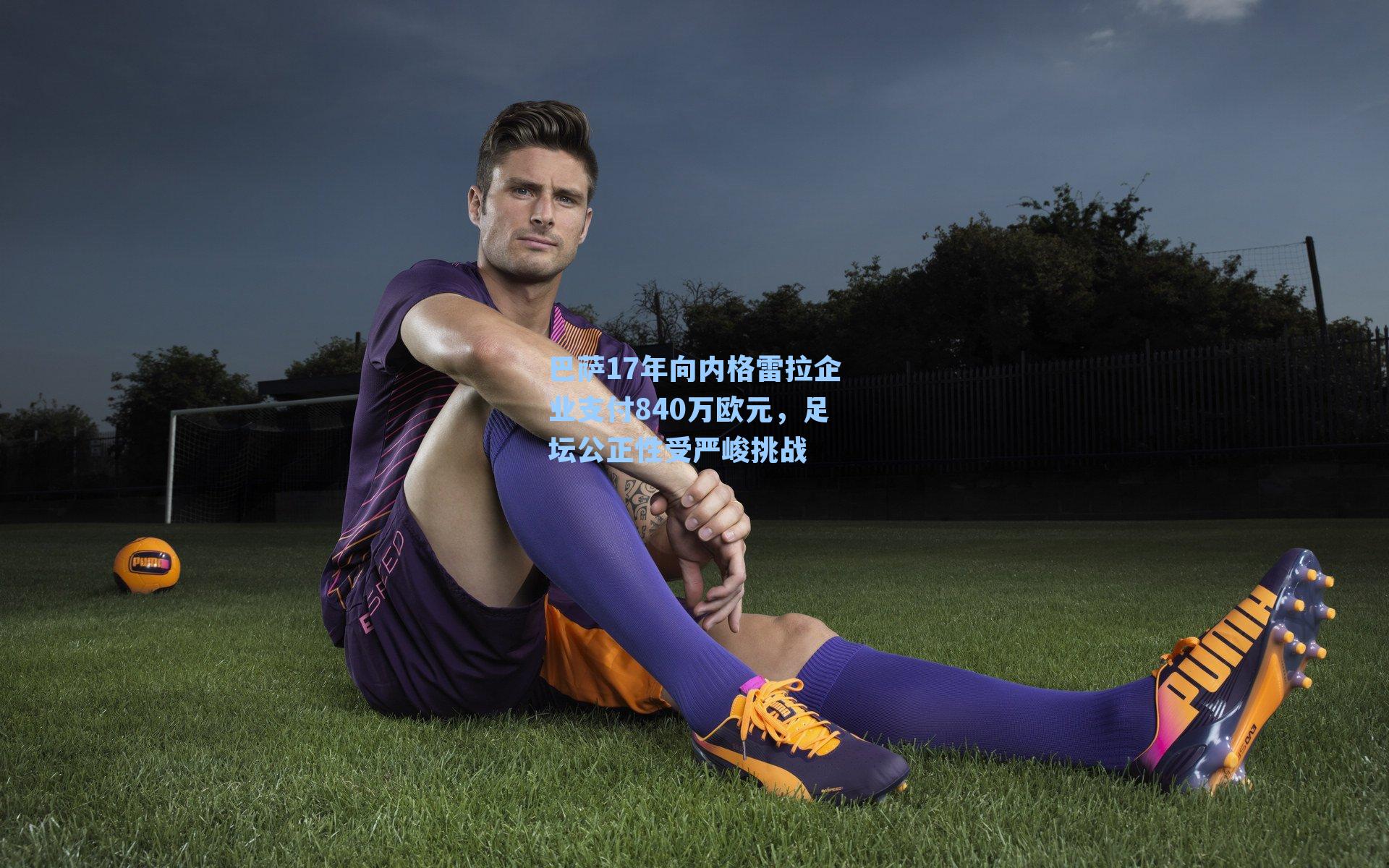 巴萨17年向内格雷拉企业支付840万欧元，足坛公正性受严峻挑战