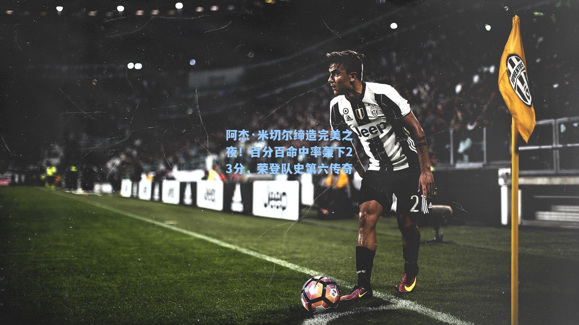 阿杰·米切尔缔造完美之夜！百分百命中率轰下23分，荣登队史第六传奇