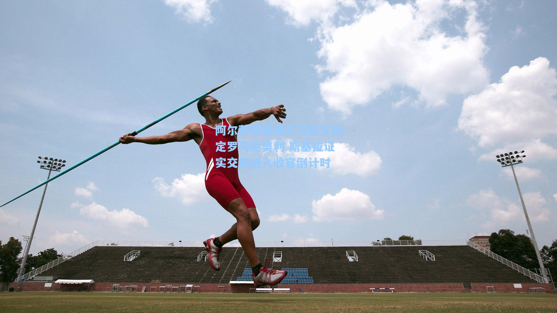 阿尔萨德豪掷千万欧元锁定罗马尼奥利 斯基拉证实交易进入收官倒计时