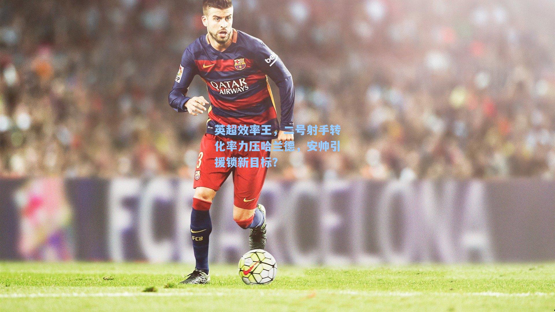 英超效率王，二号射手转化率力压哈兰德，安帅引援锁新目标？