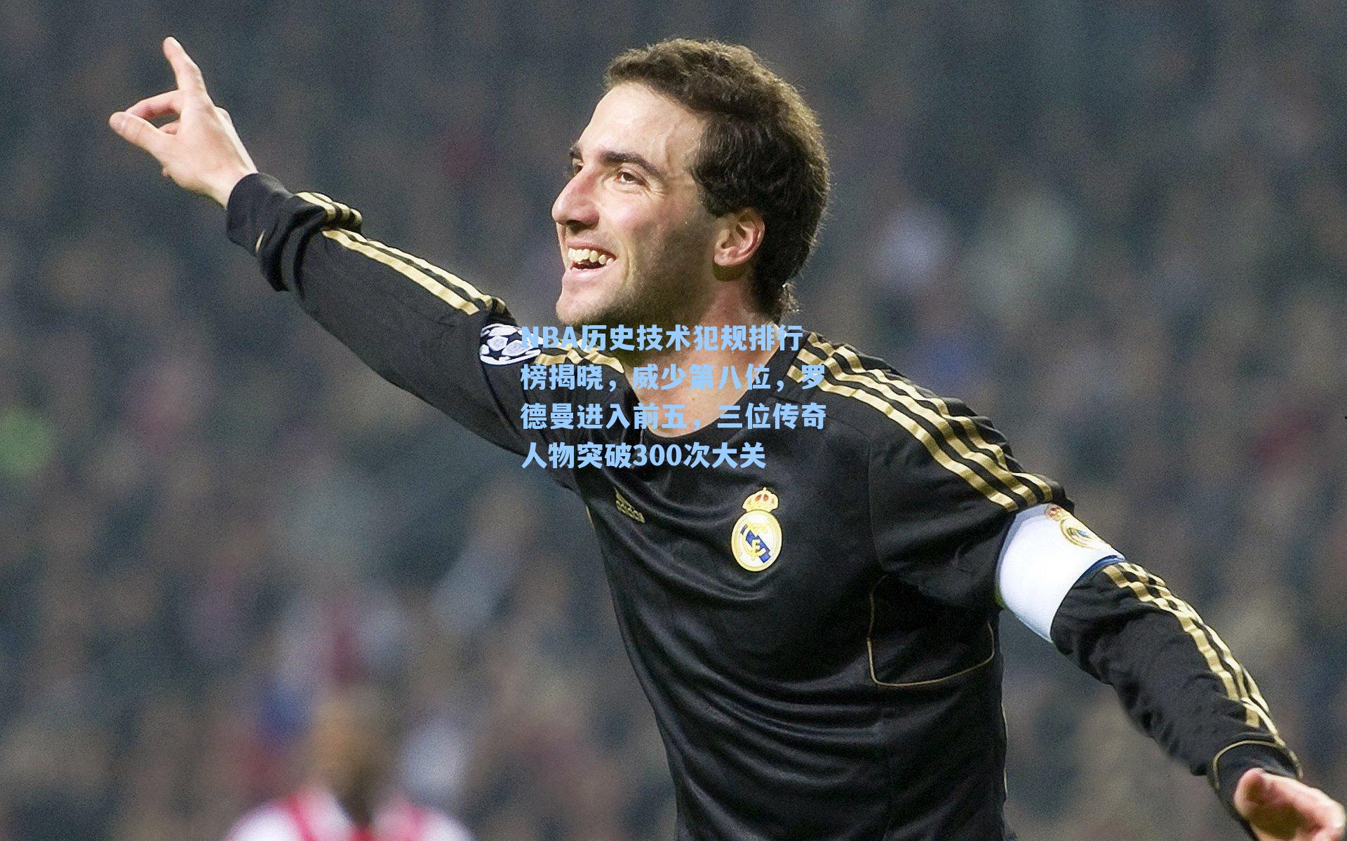 NBA历史技术犯规排行榜揭晓，威少第八位，罗德曼进入前五，三位传奇人物突破300次大关