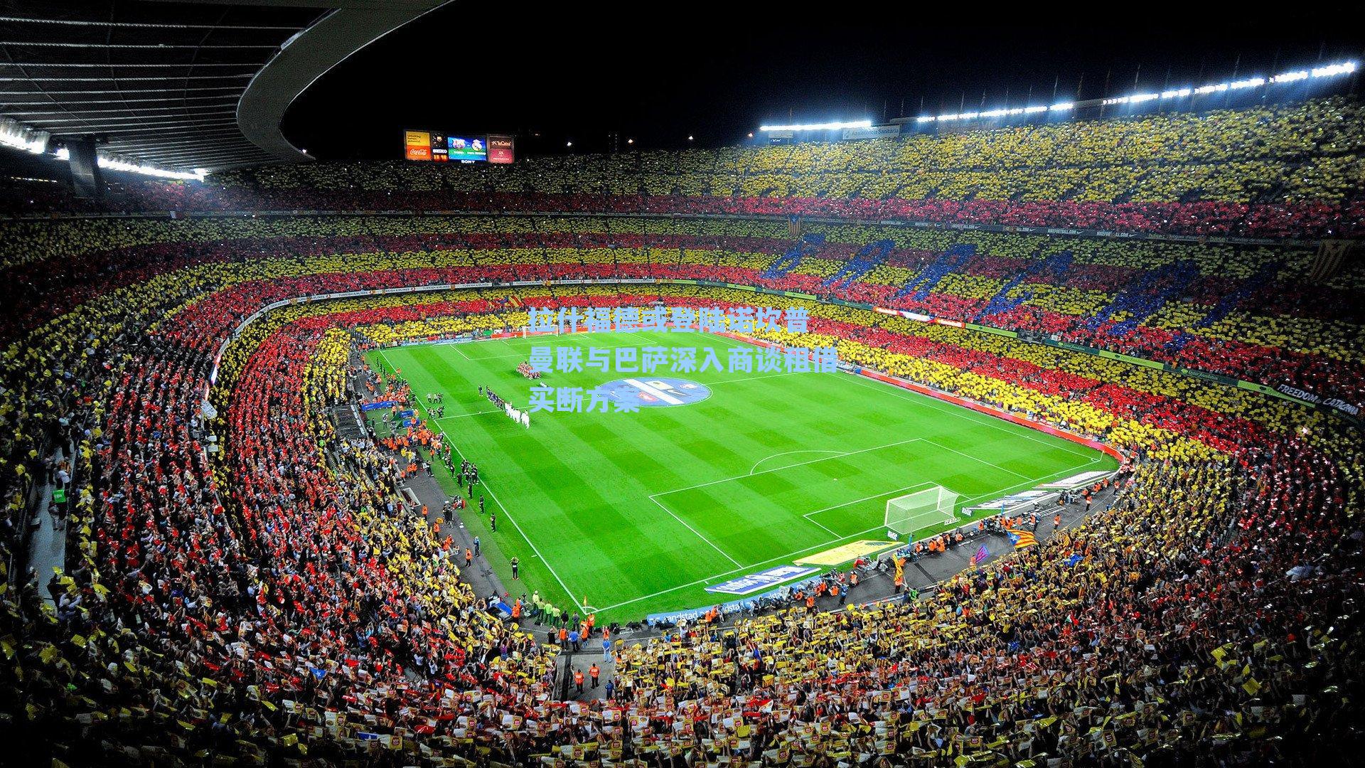 拉什福德或登陆诺坎普 曼联与巴萨深入商谈租借买断方案