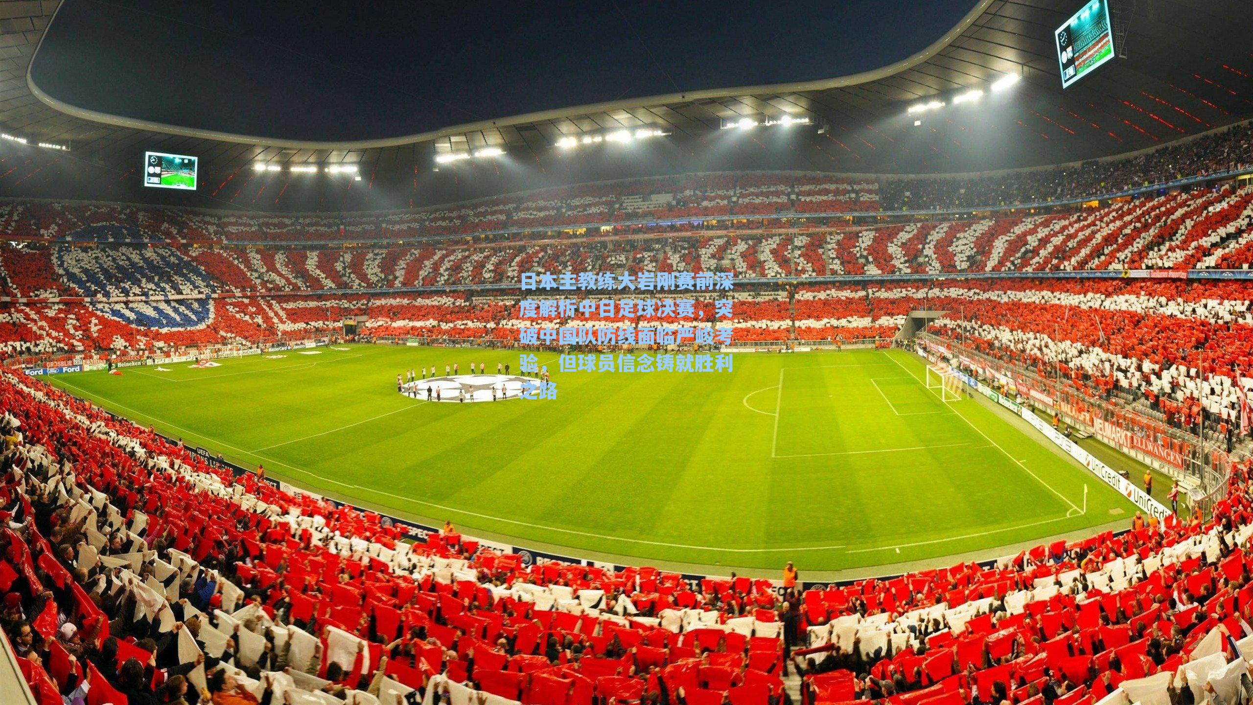 日本主教练大岩刚赛前深度解析中日足球决赛，突破中国队防线面临严峻考验，但球员信念铸就胜利之路