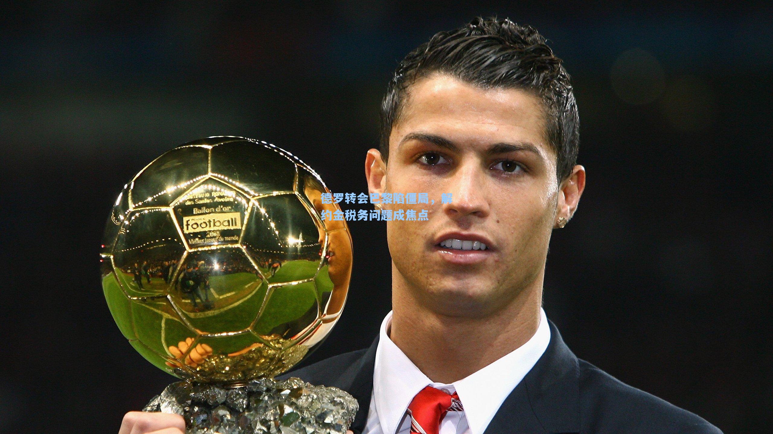 德罗转会巴黎陷僵局，解约金税务问题成焦点