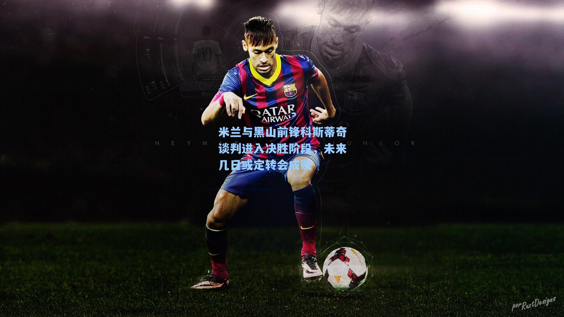 米兰与黑山前锋科斯蒂奇谈判进入决胜阶段，未来几日或定转会成败