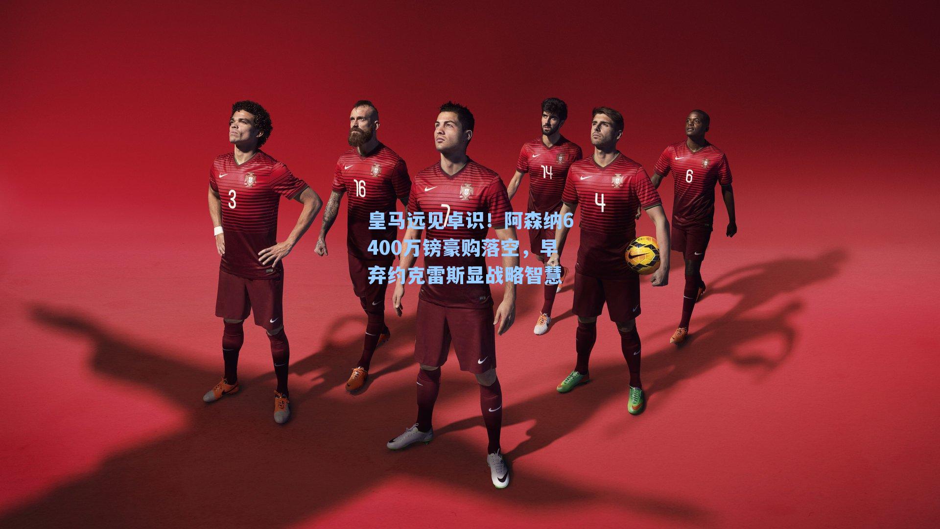 皇马远见卓识！阿森纳6400万镑豪购落空，早弃约克雷斯显战略智慧