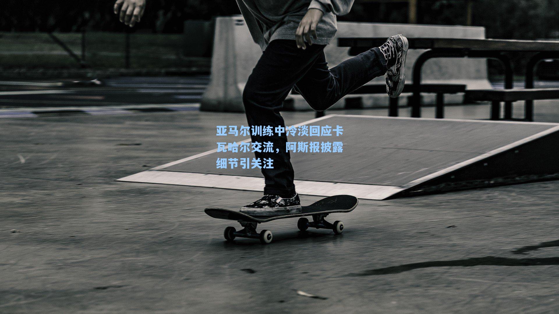 亚马尔训练中冷淡回应卡瓦哈尔交流,阿斯报披露细节引关注